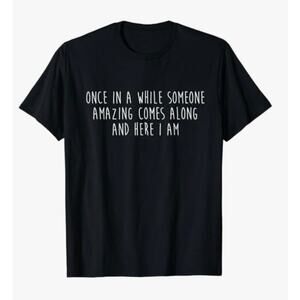 Statement T-Shirt: Once in a while someone amazing comes along and here I am